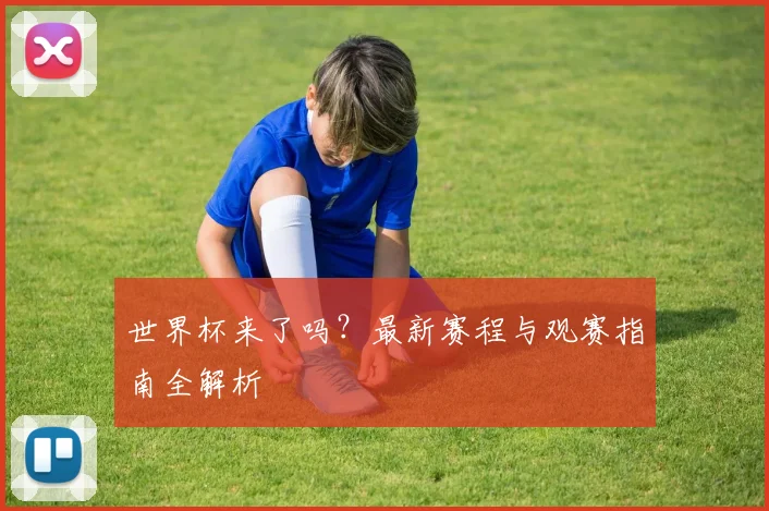 世界杯来了吗？最新赛程与观赛指南全解析