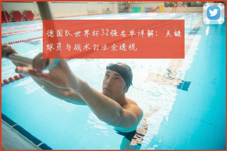 德国队世界杯32强名单详解：关键球员与战术打法全透视