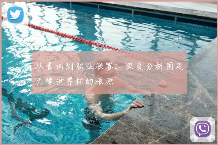 从青训到职业联赛：深度分析国足无缘世界杯的根源