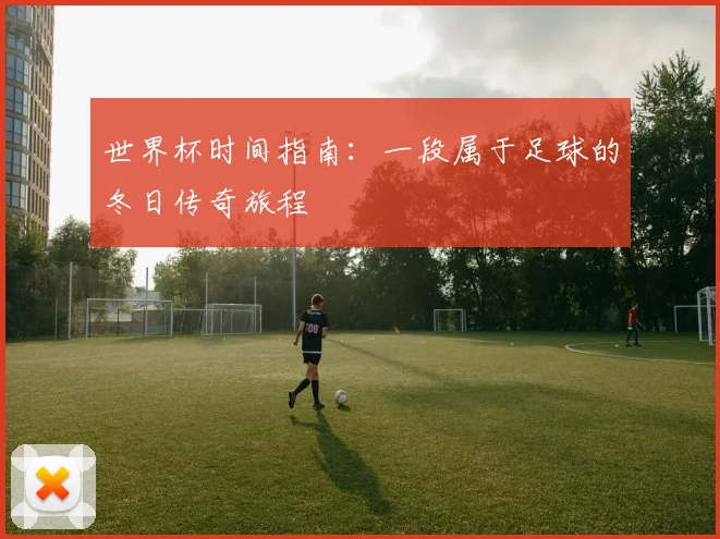 世界杯时间指南：一段属于足球的冬日传奇旅程