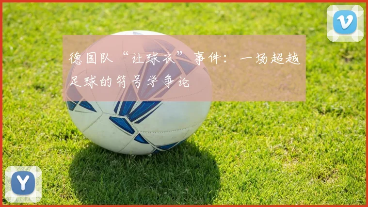 德国队“让球衣”事件：一场超越足球的符号学争论