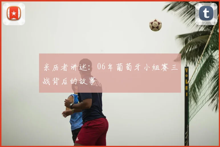 亲历者讲述:06年葡萄牙小组赛三战背后的故事