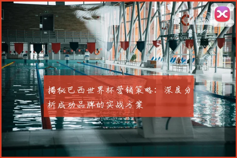 揭秘巴西世界杯营销策略：深度分析成功品牌的实战方案