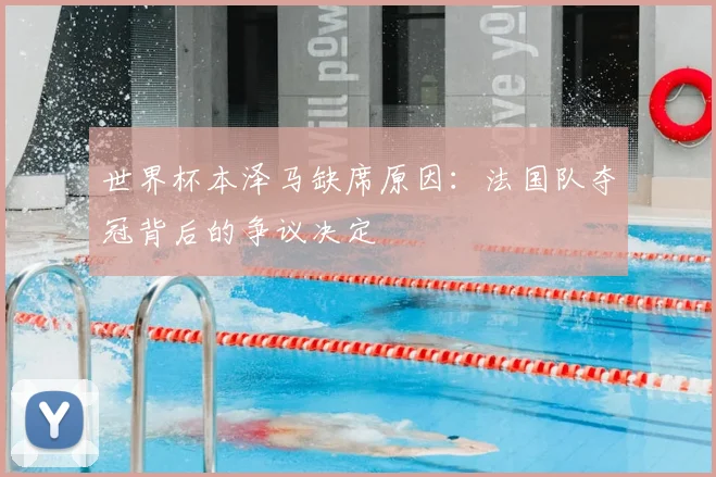世界杯本泽马缺席原因：法国队夺冠背后的争议决定
