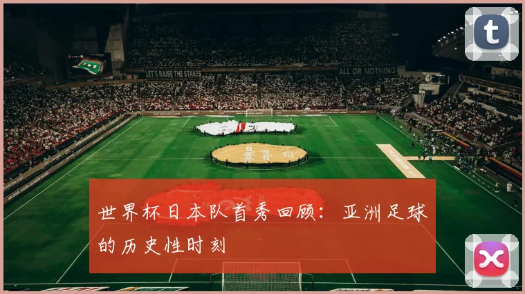 世界杯日本队首秀回顾：亚洲足球的历史性时刻