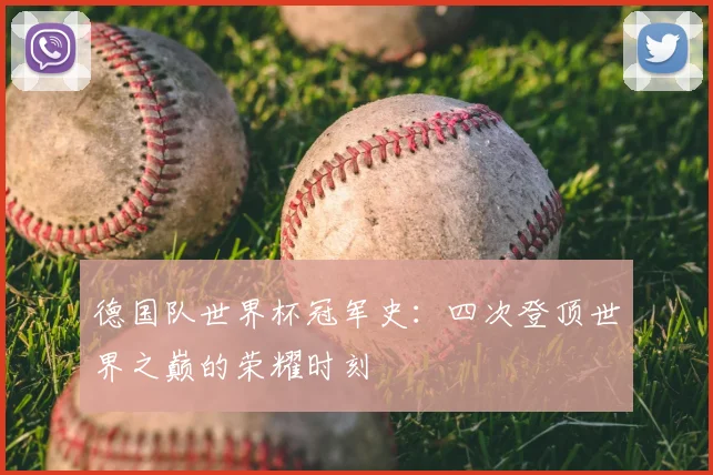 德国队世界杯冠军史：四次登顶世界之巅的荣耀时刻
