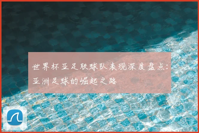 世界杯亚足联球队表现深度盘点:亚洲足球的崛起之路