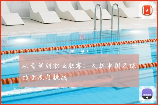 从青训到职业联赛：剖析中国足球的困境与挑战