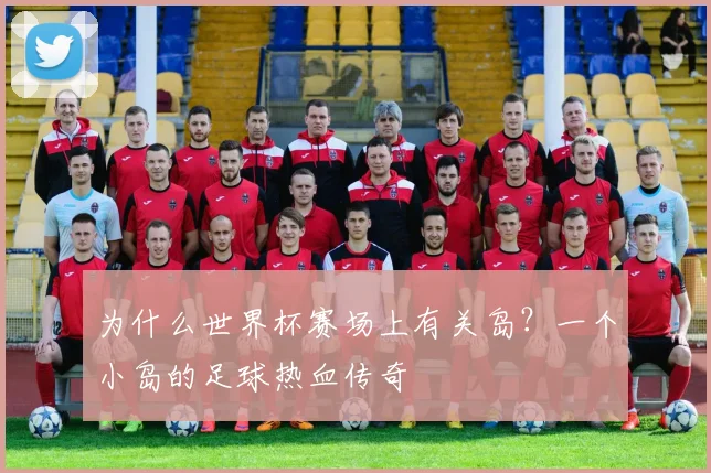 为什么世界杯赛场上有关岛？一个小岛的足球热血传奇